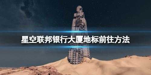 《星空》联邦银行大厦地标怎么去？联邦银行大厦地标前往方法